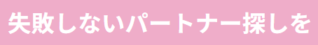 失敗しないパートナー探しを